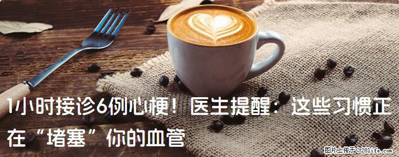 1小时接诊6例心梗！医生提醒：这些习惯正在“堵塞”你的血管 - 绍兴生活资讯 - 绍兴28生活网 sx.28life.net